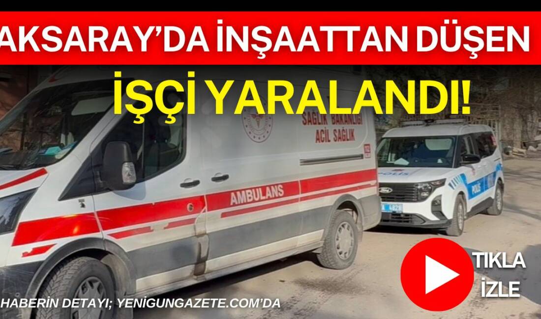 Aksaray’da bir inşaatta çalışan kalıp ustası, dengesini kaybederek birinci kattan