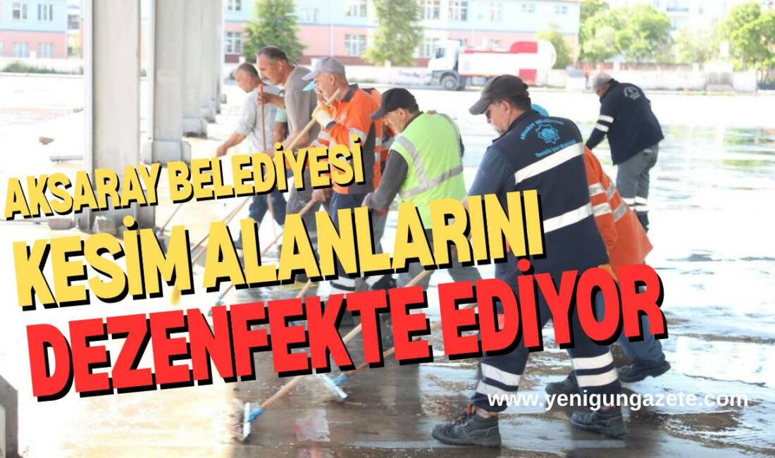 Aksaray Belediyesi, Kurban Bayramı süresince kesim alanlarında temizlik ve dezenfekte