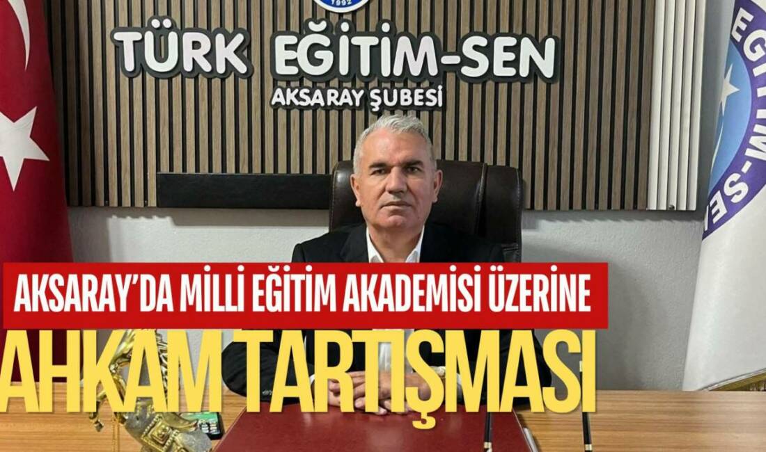 Türk Eğitim-Sen Aksaray Başkanı Ali Toprak, Milli Eğitim Akademisi’nin yapısına