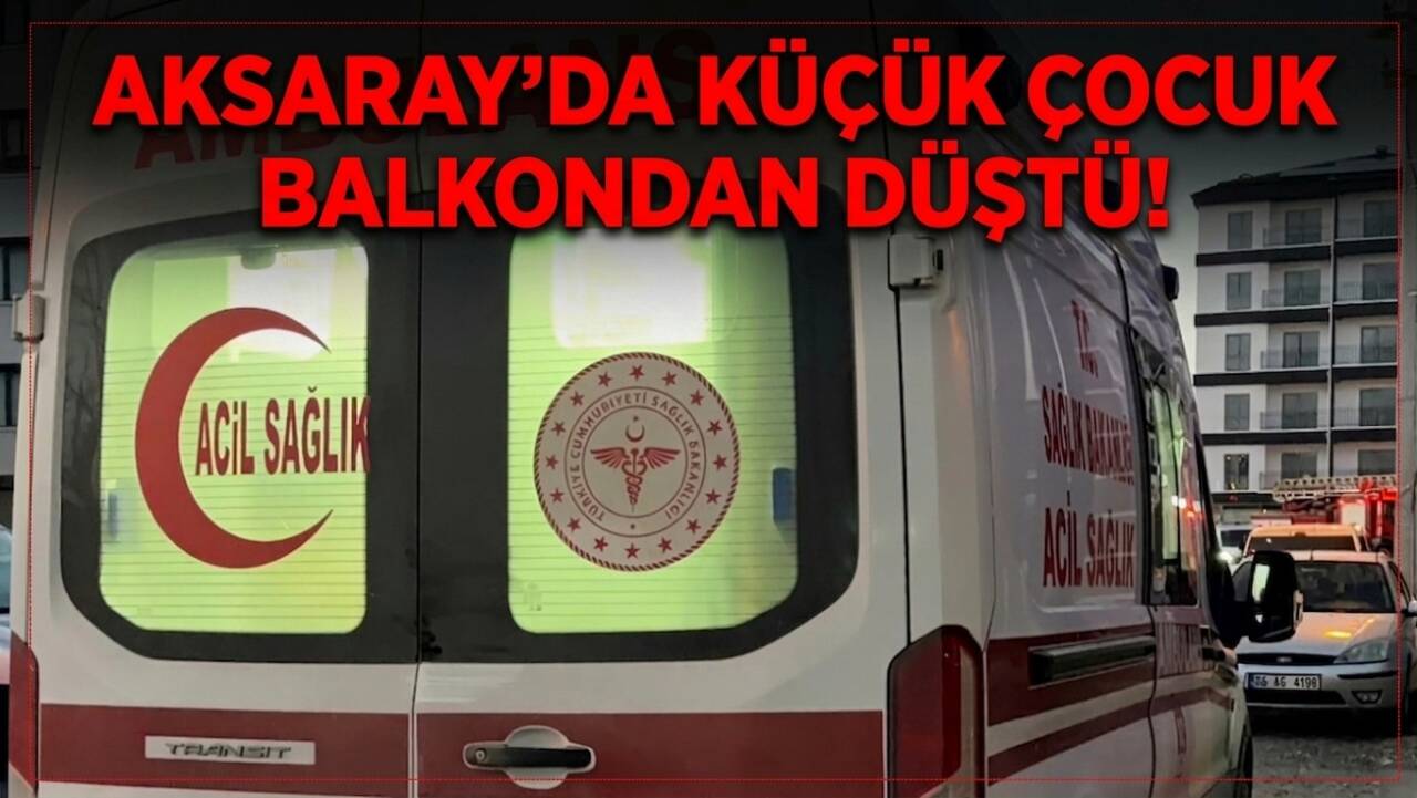 Aksaray’da balkonda oynarken demir korkuluklardan düşen 2 yaşındaki çocuk, sağlık