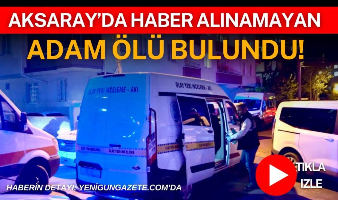 Aksaray’da yakınlarının haber alamadığı 55 yaşındaki Menderes Gökkaya’nın evinde cansız