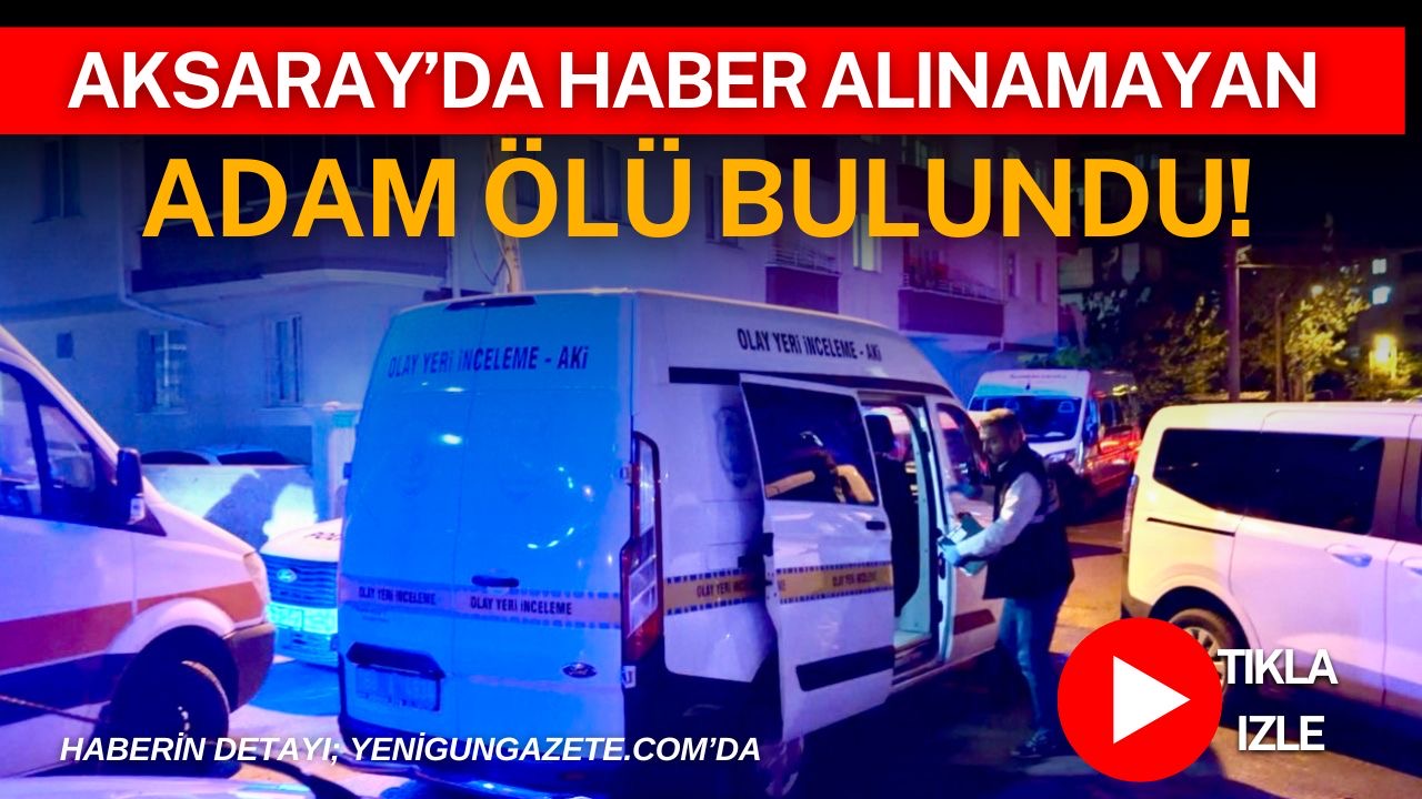Aksaray’da yakınlarının haber alamadığı 55 yaşındaki Menderes Gökkaya’nın evinde cansız