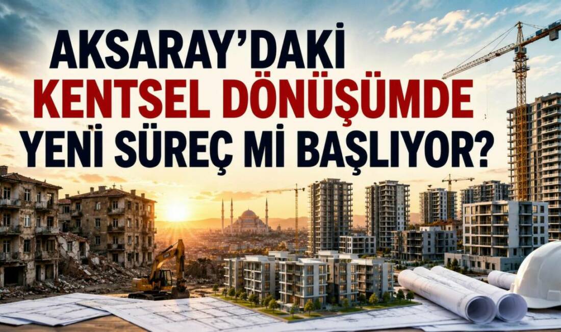 Aksaray’da hangi bölgeler dönüşüm kapsamına alınacak? Yeni projeler için hangi