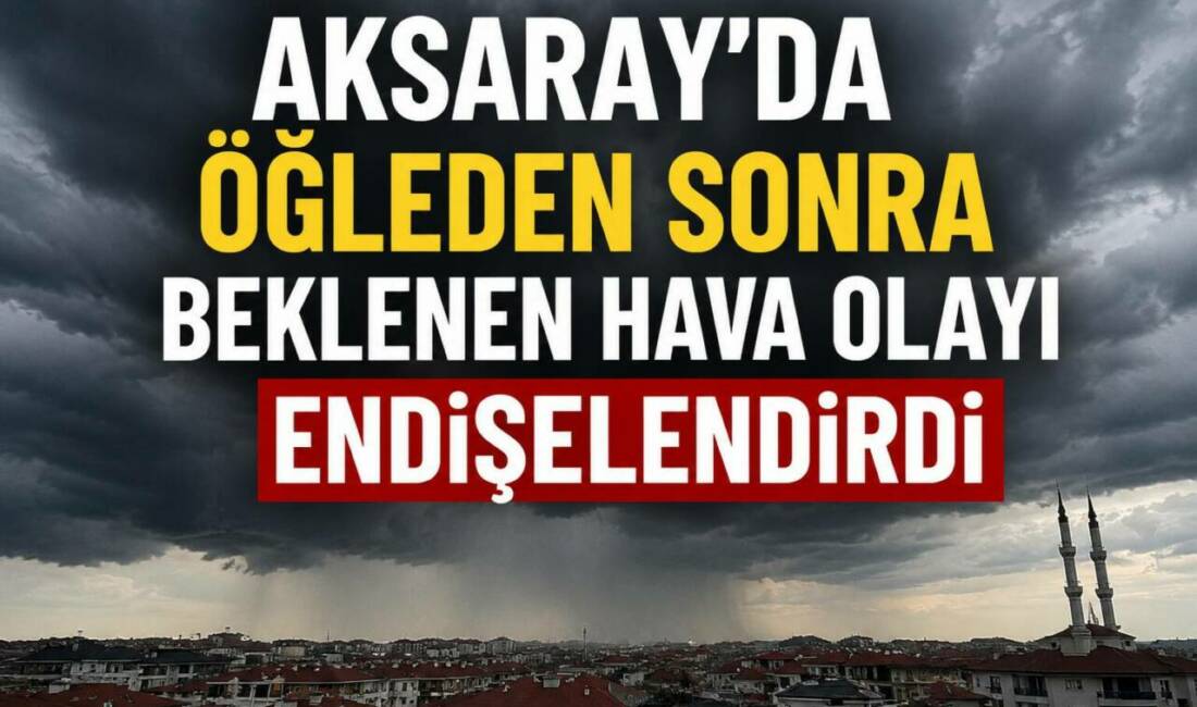 Meteoroloji’nin yayımladığı son tahmin raporunda Aksaray için dikkat çeken bir