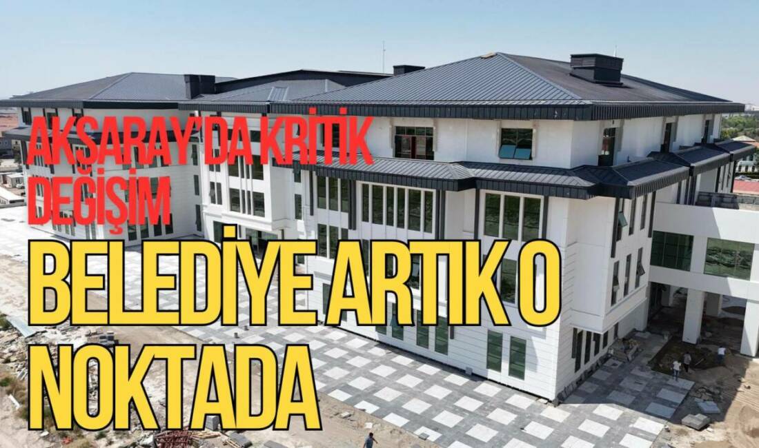 Aksaray Belediyesi yeni hizmet binasında faaliyete geçti. Vatandaşların erişimi için