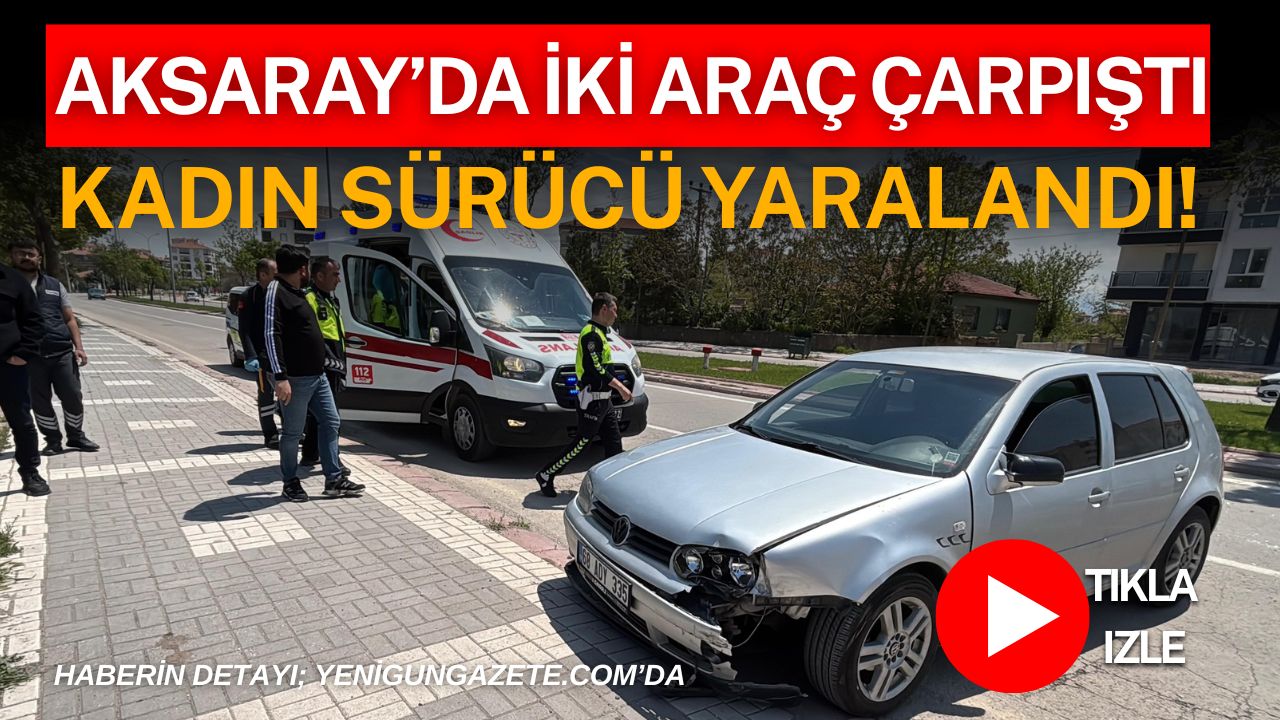 Aksaray’da otomobil ile hafif ticari aracın karıştığı trafik kazasında kadın