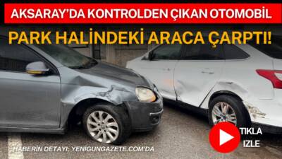 Aksaray’ın Kurtuluş Mahallesi’nde kontrolden çıkan otomobilin park halindeki araca çarpması