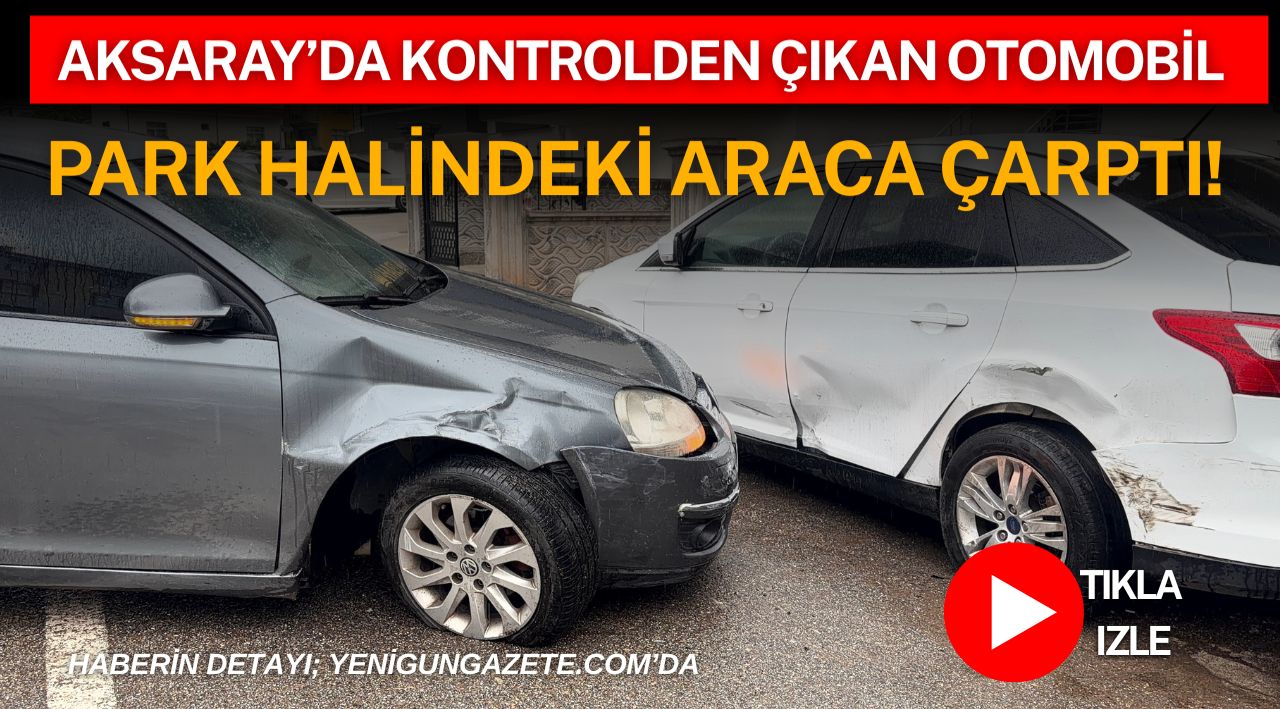 Aksaray’ın Kurtuluş Mahallesi’nde kontrolden çıkan otomobilin park halindeki araca çarpması