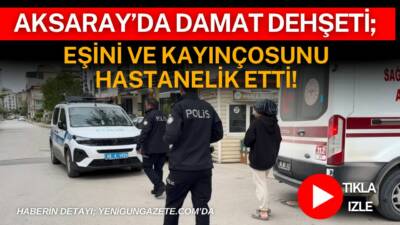 Aksaray’ın Taşpazar Mahallesi’nde çıkan aile içi kavgada damat önce eşini,