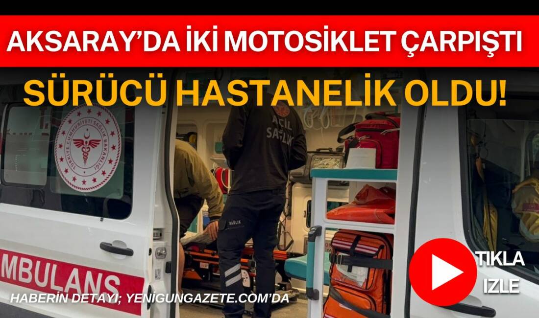 Aksaray’da iki motosikletin çarpışması sonucu meydana gelen trafik kazasında 1
