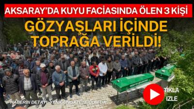 Aksaray’ın Koçpınar köyünde su kuyusunda yaşanan faciada hayatını kaybeden aynı