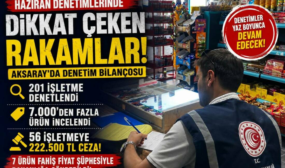 Haziran ayında yüzlerce işletme ve binlerce ürün denetlendi. Yapılan kontrollerde