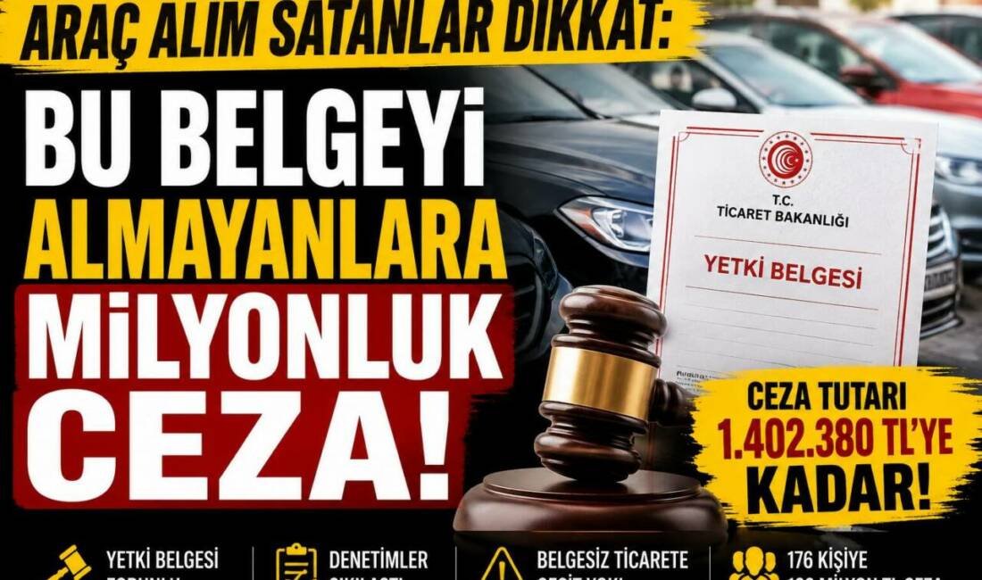 Araç Alım Satanlar Dikkat: Bu Belgeyi Almayanlara Milyonluk Ceza Ticaret Bakanlığı, yetki belgesi olmadan ikinci el araç ticareti yapanlara