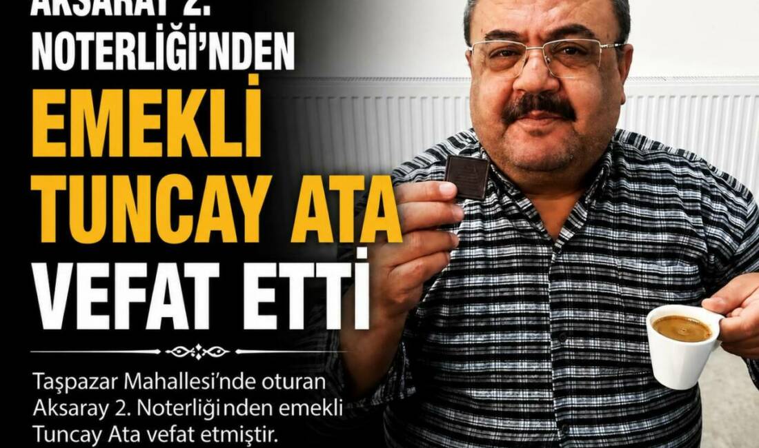 Aksaray 2. Noterliği’nden Emekli Tuncay Ata Vefat Etti Aksaray’ın Taşpazar Mahallesi sakinlerinden, Aksaray 2. Noterliği’nden emekli Tuncay Ata