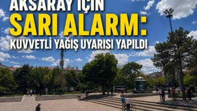 Meteoroloji Genel Müdürlüğü, Aksaray’ın da aralarında bulunduğu 4 il için