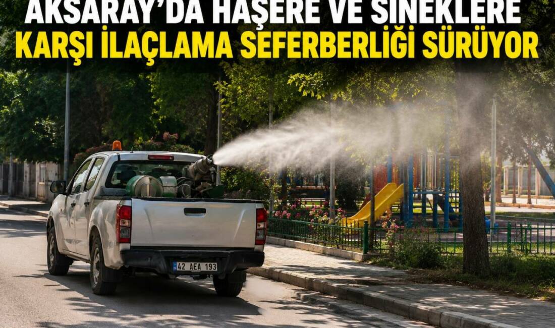 Aksaray Belediyesi, yaz aylarında artış gösteren haşere ve sineklere karşı