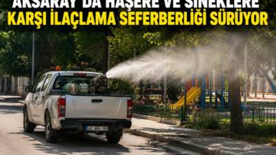 Aksaray Belediyesi, yaz aylarında artış gösteren haşere ve sineklere karşı