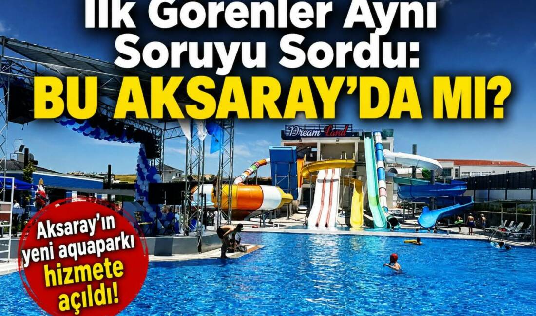 İlk Görenler Aynı Soruyu Sordu: Bu Aksaray’da mı? Aksaray’da 8 bin 500 metrekare alana kurulan Dream Land Aqua
