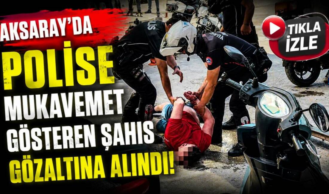 Aksaray’da polise mukavemet gösteren şahıs gözaltına alındı! Aksaray’da tartışma sonrası olay yerine gelen polise mukavemet gösteren şahıs
