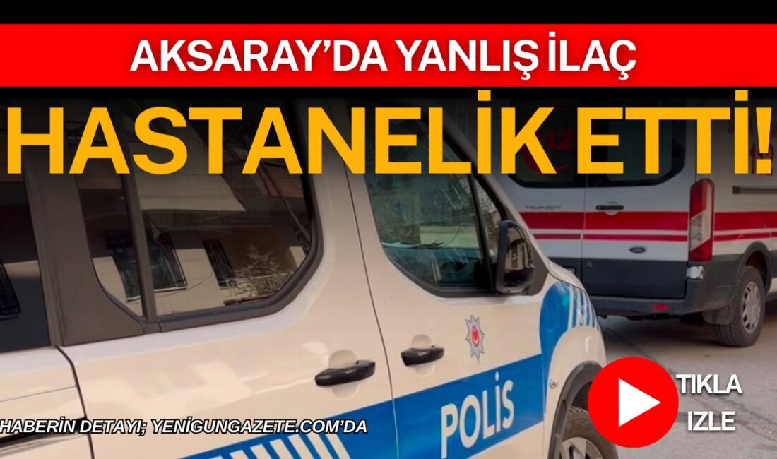 Aksaray’da yanlış ilaç hastanelik etti! Aksaray’ın Laleli Mahallesi 4592 Sokak’ta yanlış ilaç içtiğini belirtilen Fadimana