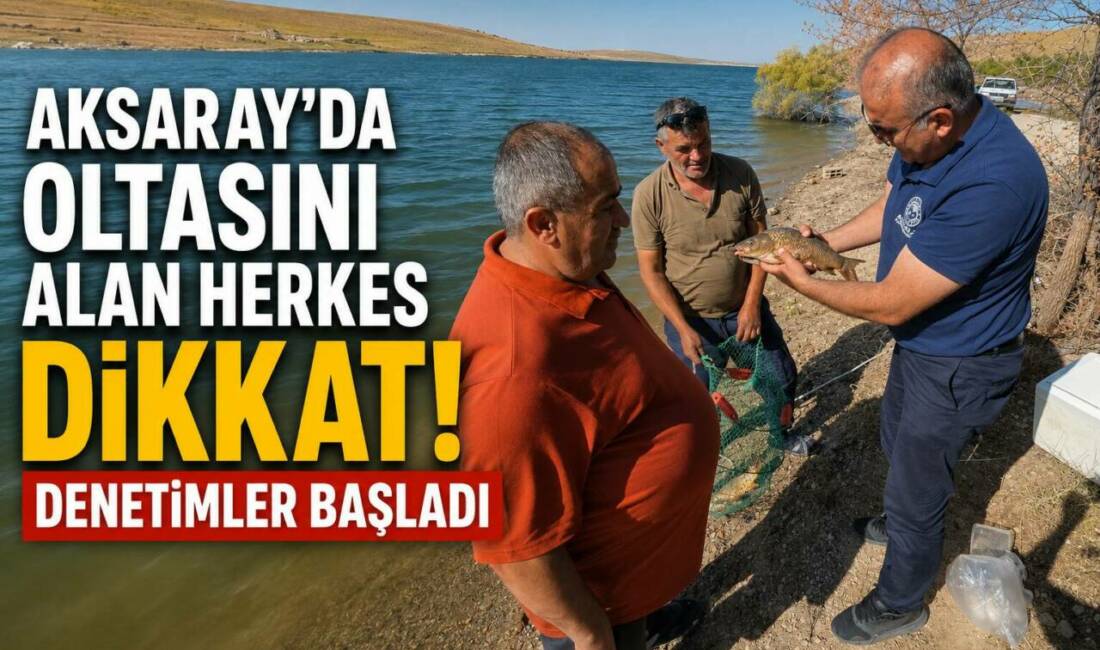 Aksaray’da Oltasını Alan Herkes Dikkat! Denetimler Başladı Aksaray İl Tarım ve Orman Müdürlüğü, iç sulardaki balık varlığını