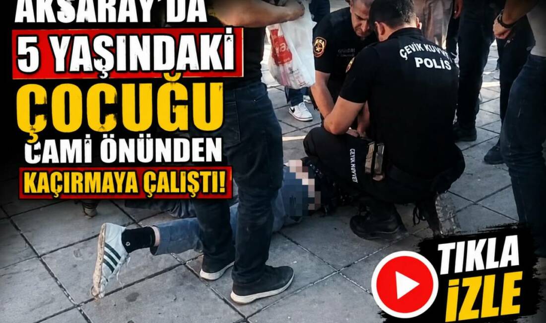 Aksaray’da 5 Yaşındaki Çocuğu Cami Önünden Kaçırmaya Çalıştı! Aksaray kent merkezindeki Ulu Cami önünde ailesiyle gezen 5 yaşındaki
