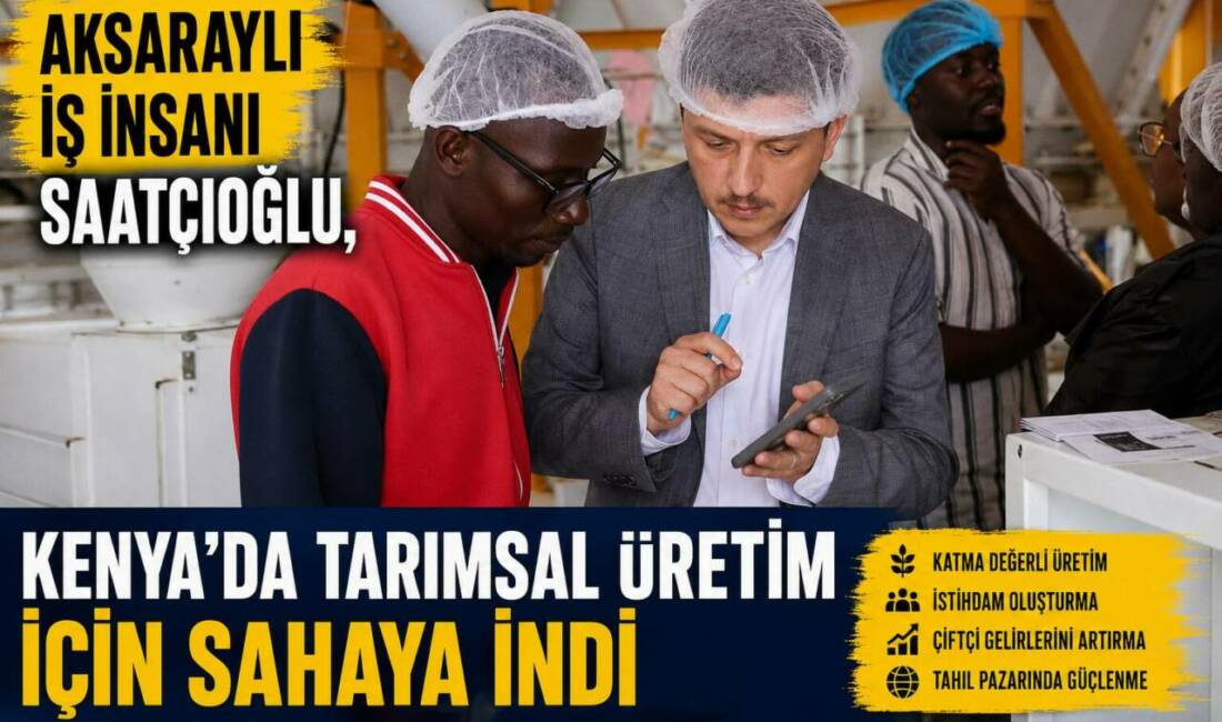 Aksaraylı İş İnsanı Saatçioğlu, Kenya’da Tarımsal Üretim İçin Sahaya İndi Aksaraylı iş insanı Cihangir Fikri Saatçioğlu, Kenya’da katma değerli üretimi