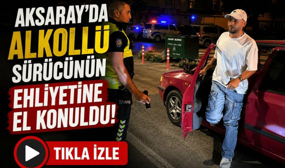Alkollü sürücünün ehliyetine el konuldu! Aksaray’da polisin uygulamasında alkollü olarak polise yakalanan sürücüye 25 bin