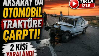 Aksaray-Yeşilova yolunda otomobilin traktöre arkadan çarpması sonucu meydana gelen kazada