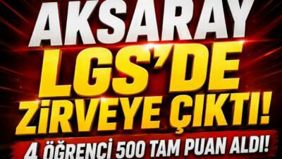 2026 LGS sonuçlarında Aksaray’dan 4 öğrenci, 500 tam puanla Türkiye