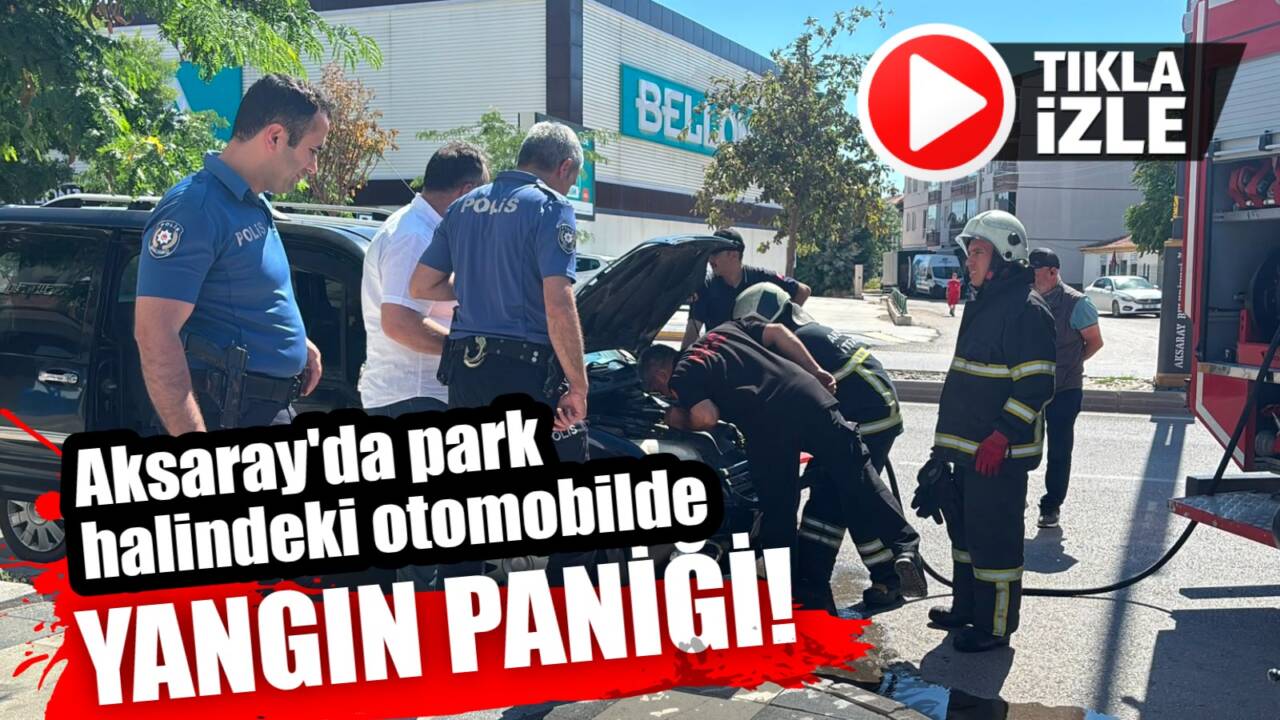 Aksaray’da park halindeki bir aracın şasesinde çıkan yangın araç sahibi