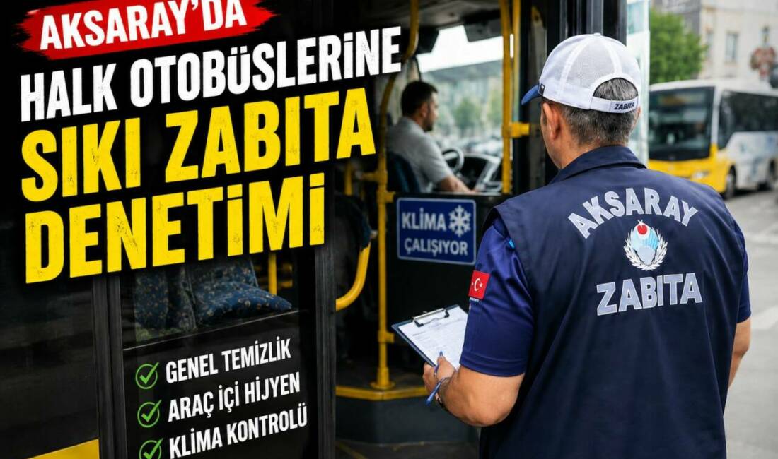 Aksaray Belediyesi Zabıta Müdürlüğü ekipleri, toplu ulaşımda güvenliği ve yolcu
