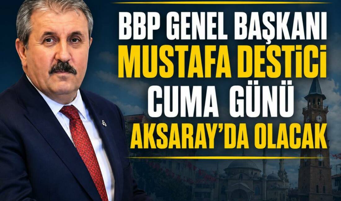 BBP Genel Başkanı Mustafa Destici Cuma Günü Aksaray’da Olacak Büyük Birlik Partisi Genel Başkanı Mustafa Destici, 3 Temmuz 2026