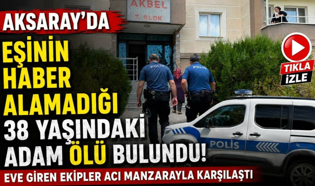 Eşinin haber alamadığı 38 yaşındaki adam ölü bulundu! Aksaray’da eşinin uzun süre haber alamadığı 38 yaşındaki adam, ihbar