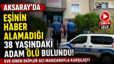 Aksaray’da eşinin uzun süre haber alamadığı 38 yaşındaki adam, ihbar