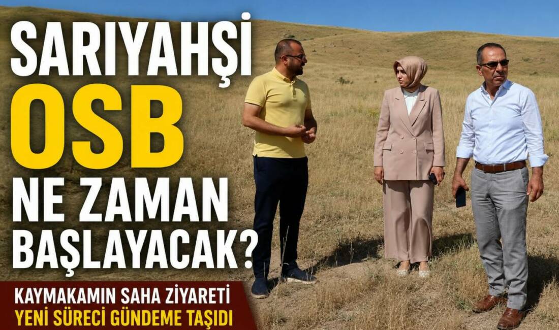 Sarıyahşi’nde yıllardır gündemde olan Organize Sanayi Bölgesi (OSB) projesi yeniden