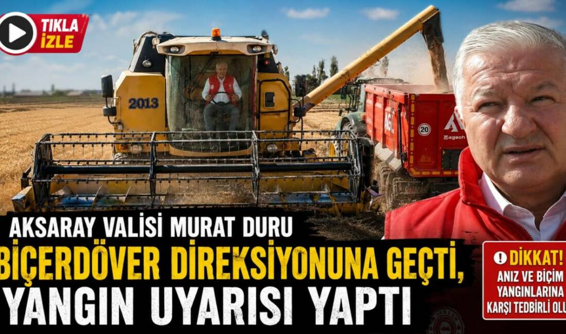 Aksaray Valisi Murat Duru Biçerdöver Direksiyonuna Geçti, Yangın Uyarısı Yaptı Aksaray Valisi Murat Duru, Kazıcık Tolu Köyü’nde buğday hasadına katılarak