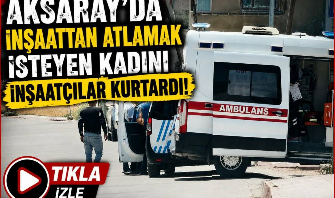 Aksaray’da inşaattan atlamak isteyen kadını inşaatçılar kurtardı! Aksaray’da bir inşaatın çatı katından atlamak isteyen kadını inşaatçılar ikna