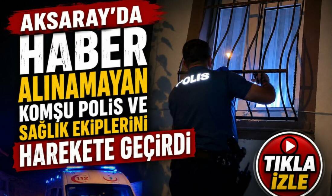 Aksaray’da Haber Alınamayan Komşu Polis ve Sağlık Ekiplerini Harekete Geçirdi Aksaray’ın Küçük Bölcek Mahallesi’nde komşularından uzun süre haber alamadığı komşuları